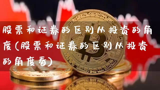 股票和证券的区别从投资的角度(股票和证券的区别从投资的角度看)_https://www.jyywjc.com_上交所_第1张