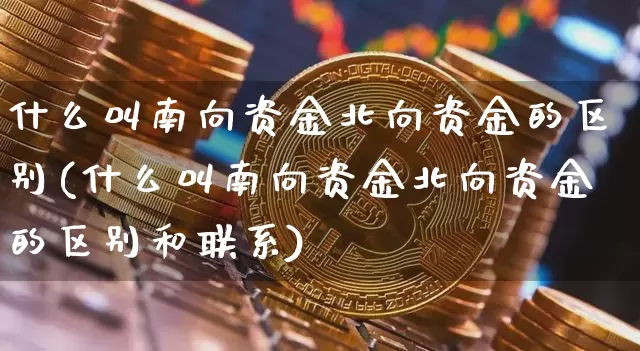 什么叫南向资金北向资金的区别(什么叫南向资金北向资金的区别和联系)_https://www.jyywjc.com_股票趋势_第1张