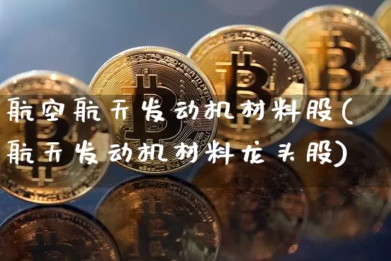 航空航天发动机材料股(航天发动机材料龙头股)_https://www.jyywjc.com_股票趋势_第1张