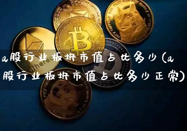 a股行业板块市值占比多少(a股行业板块市值占比多少正常)_https://www.jyywjc.com_上交所_第1张