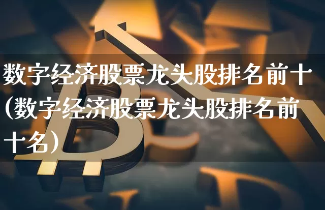 数字经济股票龙头股排名前十(数字经济股票龙头股排名前十名)_https://www.jyywjc.com_股票行情_第1张