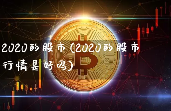 2020的股市(2020的股市行情是好吗)_https://www.jyywjc.com_股票趋势_第1张