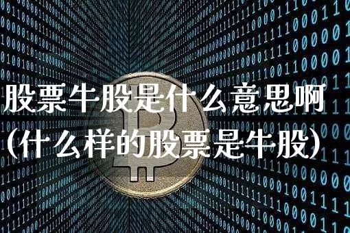 股票牛股是什么意思啊(什么样的股票是牛股)_https://www.jyywjc.com_股票价格_第1张