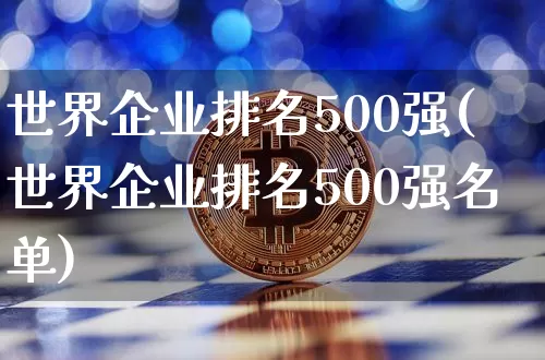 世界企业排名500强(世界企业排名500强名单)_https://www.jyywjc.com_股票板块_第1张