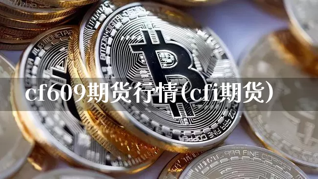 cf609期货行情(cfi期货)_https://www.jyywjc.com_股票行情_第1张
