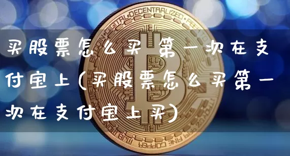 买股票怎么买 第一次在支付宝上(买股票怎么买第一次在支付宝上买)_https://www.jyywjc.com_股票趋势_第1张