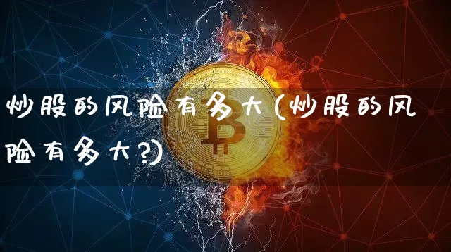炒股的风险有多大(炒股的风险有多大?)_https://www.jyywjc.com_股票_第1张