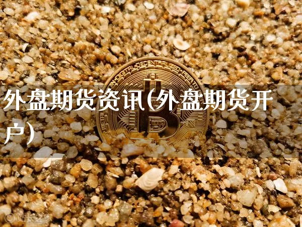 外盘期货资讯(外盘期货开户)_https://www.jyywjc.com_创业板_第1张