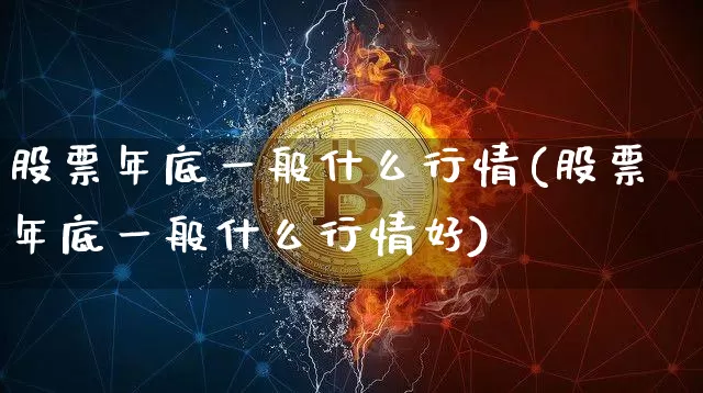 股票年底一般什么行情(股票年底一般什么行情好)_https://www.jyywjc.com_创业板_第1张