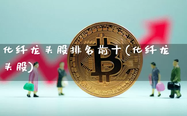 化纤龙头股排名前十(化纤龙头股)_https://www.jyywjc.com_股票_第1张