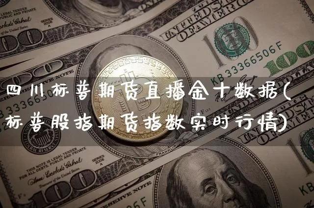 四川标普期货直播金十数据(标普股指期货指数实时行情)_https://www.jyywjc.com_深交所_第1张
