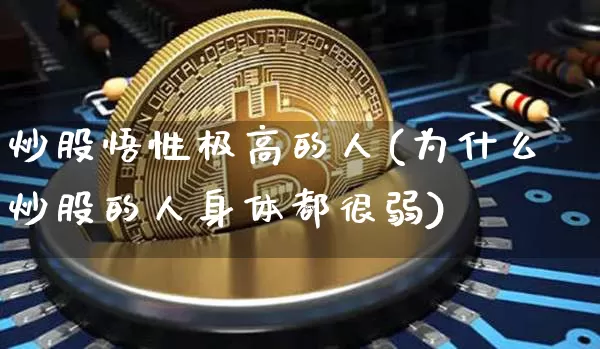 炒股悟性极高的人(为什么炒股的人身体都很弱)_https://www.jyywjc.com_股票行情_第1张