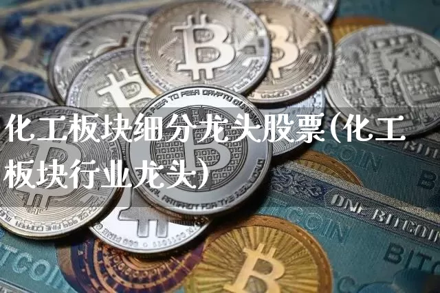 化工板块细分龙头股票(化工板块行业龙头)_https://www.jyywjc.com_股票_第1张