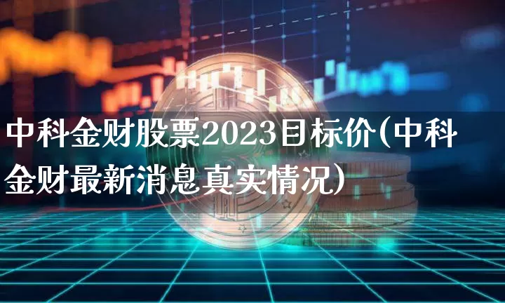 中科金财股票2023目标价(中科金财最新消息真实情况)_https://www.jyywjc.com_上交所_第1张