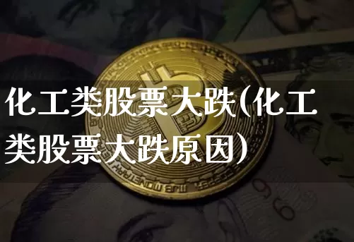 化工类股票大跌(化工类股票大跌原因)_https://www.jyywjc.com_股票_第1张