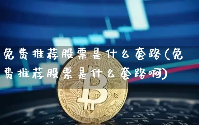 免费推荐股票是什么套路(免费推荐股票是什么套路啊)_https://www.jyywjc.com_股票_第1张