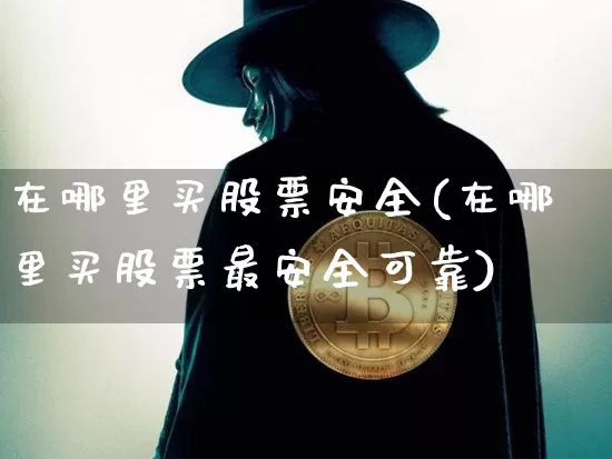 在哪里买股票安全(在哪里买股票最安全可靠)_https://www.jyywjc.com_北交所_第1张