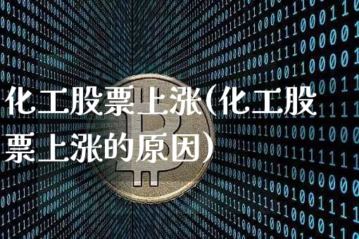 化工股票上涨(化工股票上涨的原因)_https://www.jyywjc.com_股票板块_第1张