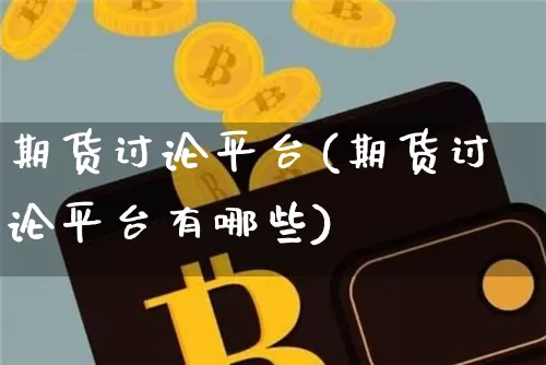 期货讨论平台(期货讨论平台有哪些)_https://www.jyywjc.com_股票价格_第1张