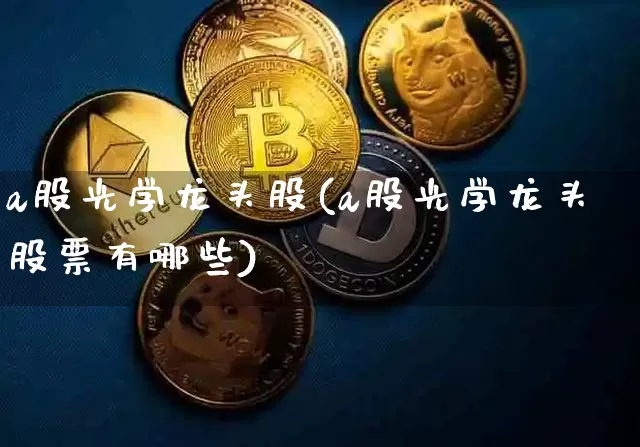 a股光学龙头股(a股光学龙头股票有哪些)_https://www.jyywjc.com_股票_第1张
