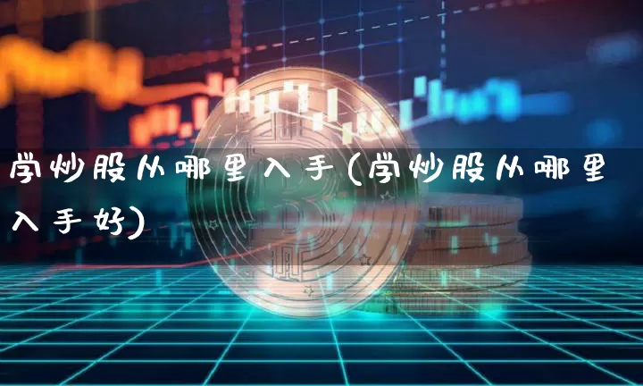 学炒股从哪里入手(学炒股从哪里入手好)_https://www.jyywjc.com_深交所_第1张
