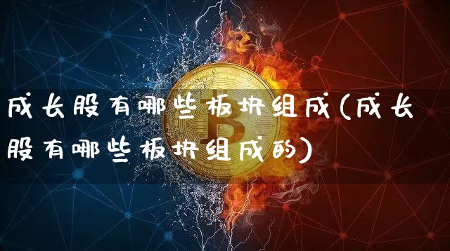 成长股有哪些板块组成(成长股有哪些板块组成的)_https://www.jyywjc.com_深交所_第1张