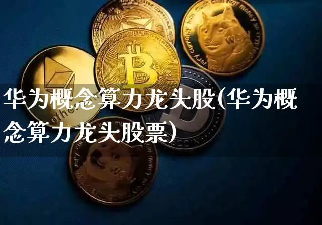 华为概念算力龙头股(华为概念算力龙头股票)_https://www.jyywjc.com_上交所_第1张