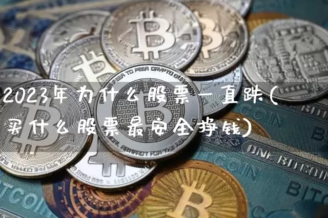 2023年为什么股票一直跌(买什么股票最安全挣钱)_https://www.jyywjc.com_股票板块_第1张