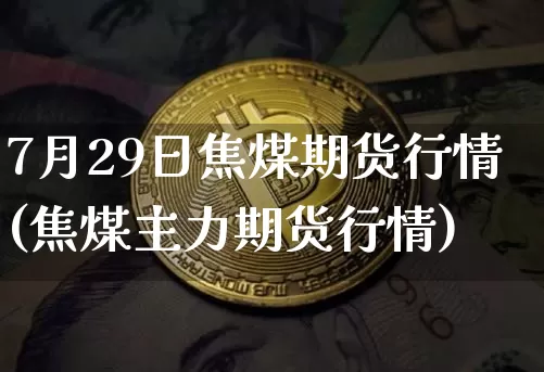 7月29日焦煤期货行情(焦煤主力期货行情)_https://www.jyywjc.com_股票行情_第1张
