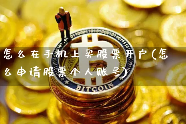 怎么在手机上买股票开户(怎么申请股票个人账号)_https://www.jyywjc.com_北交所_第1张