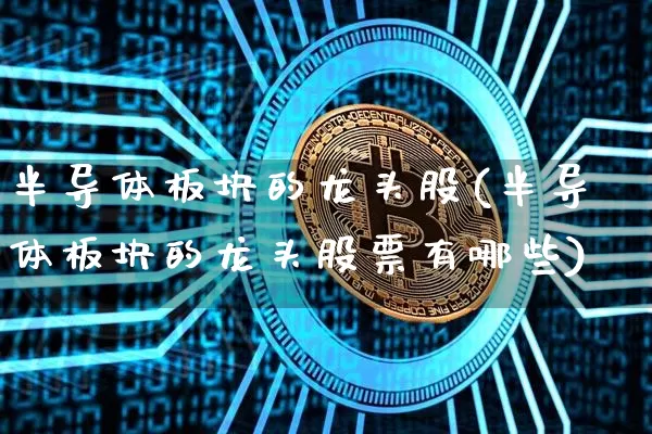 半导体板块的龙头股(半导体板块的龙头股票有哪些)_https://www.jyywjc.com_股票行情_第1张