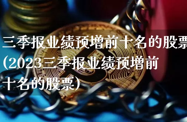 三季报业绩预增前十名的股票(2023三季报业绩预增前十名的股票)_https://www.jyywjc.com_股票_第1张