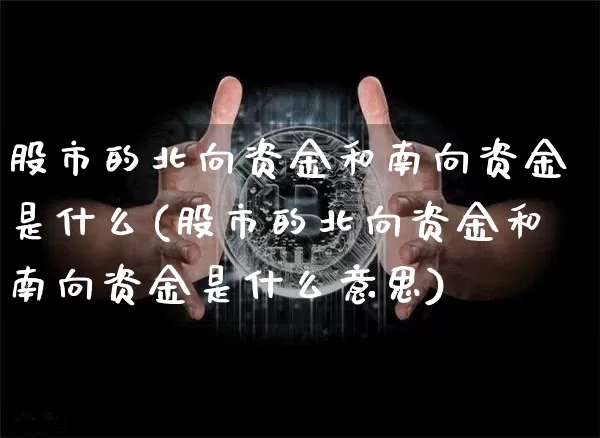 股市的北向资金和南向资金是什么(股市的北向资金和南向资金是什么意思)_https://www.jyywjc.com_股票板块_第1张