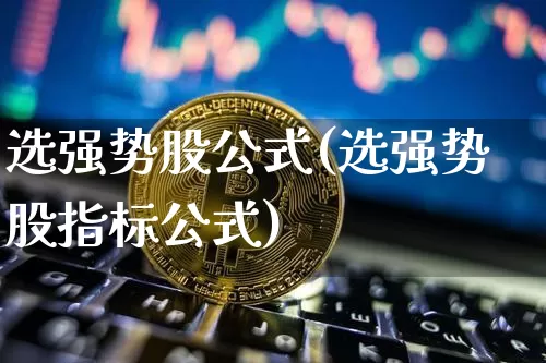 选强势股公式(选强势股指标公式)_https://www.jyywjc.com_股票价格_第1张