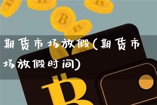 期货市场放假(期货市场放假时间)_https://www.jyywjc.com_创业板_第1张
