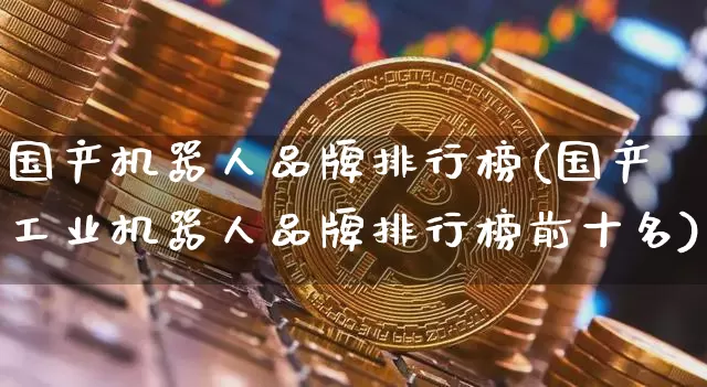 国产机器人品牌排行榜(国产工业机器人品牌排行榜前十名)_https://www.jyywjc.com_股票板块_第1张