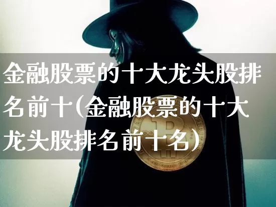 金融股票的十大龙头股排名前十(金融股票的十大龙头股排名前十名)_https://www.jyywjc.com_股票板块_第1张