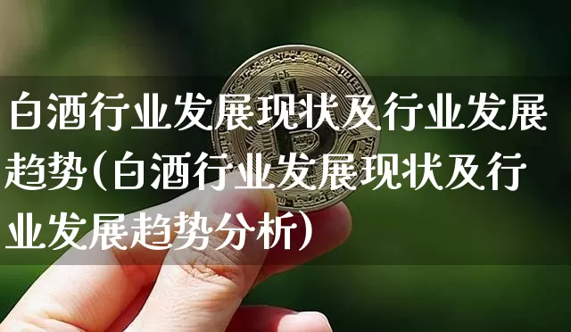 白酒行业发展现状及行业发展趋势(白酒行业发展现状及行业发展趋势分析)_https://www.jyywjc.com_股票行情_第1张