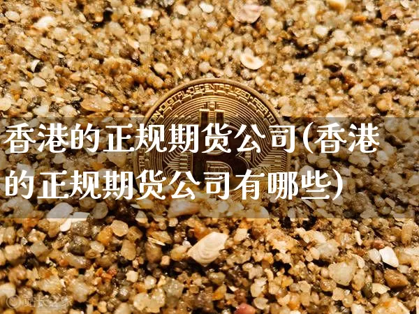 香港的正规期货公司(香港的正规期货公司有哪些)_https://www.jyywjc.com_股票价格_第1张