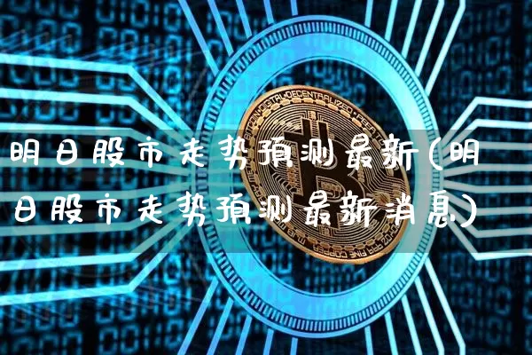 明日股市走势预测最新(明日股市走势预测最新消息)_https://www.jyywjc.com_股票_第1张