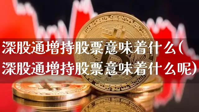 深股通增持股票意味着什么(深股通增持股票意味着什么呢)_https://www.jyywjc.com_股票价格_第1张