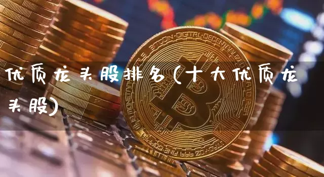 优质龙头股排名(十大优质龙头股)_https://www.jyywjc.com_上交所_第1张