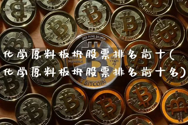 化学原料板块股票排名前十(化学原料板块股票排名前十名)_https://www.jyywjc.com_股票_第1张