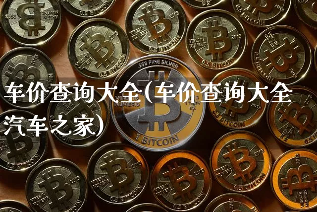车价查询大全(车价查询大全汽车之家)_https://www.jyywjc.com_股票价格_第1张