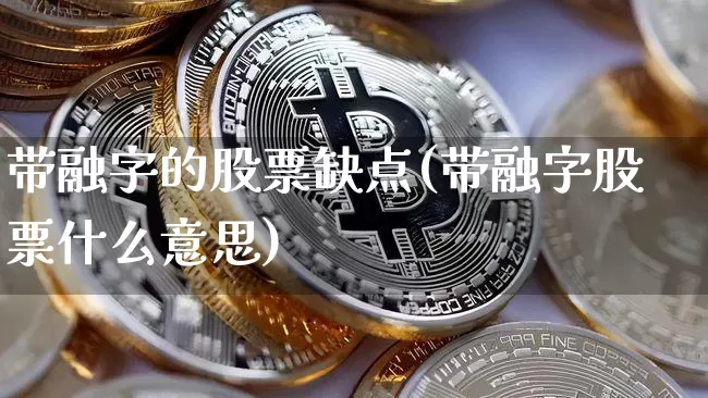 带融字的股票缺点(带融字股票什么意思)_https://www.jyywjc.com_股票行情_第1张