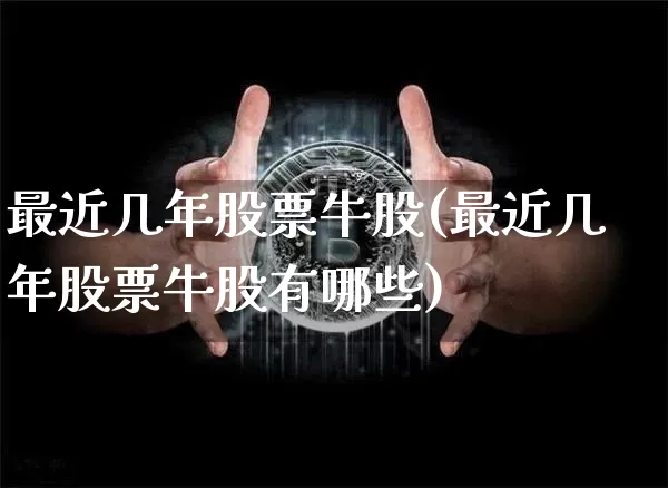 最近几年股票牛股(最近几年股票牛股有哪些)_https://www.jyywjc.com_股票行情_第1张