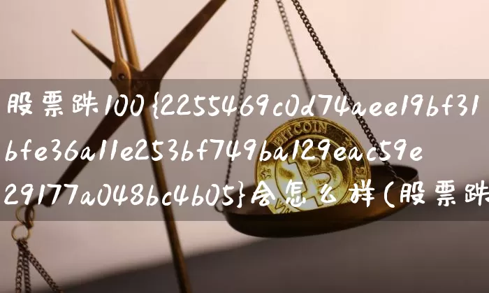 股票跌100%会怎么样(股票跌100%是不是没了)_https://www.jyywjc.com_科创板_第1张
