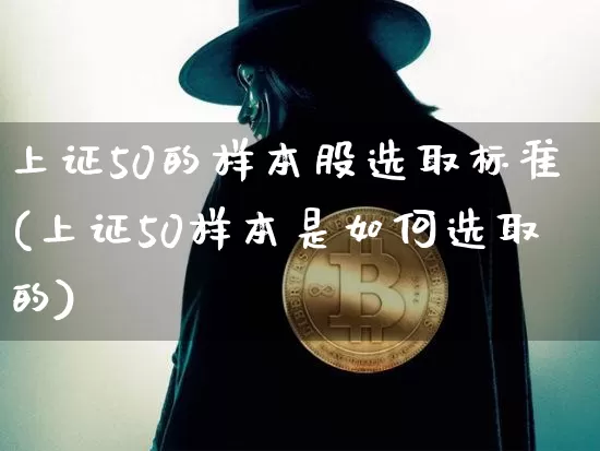 上证50的样本股选取标准(上证50样本是如何选取的)_https://www.jyywjc.com_科创板_第1张