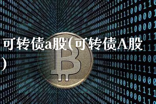 可转债a股(可转债A股)_https://www.jyywjc.com_股票价格_第1张