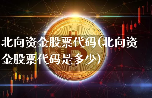 北向资金股票代码(北向资金股票代码是多少)_https://www.jyywjc.com_股票行情_第1张